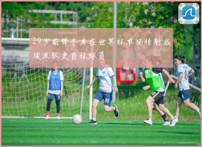 29岁前锋齐库在世界杯单场传射成埃及队史首位球员