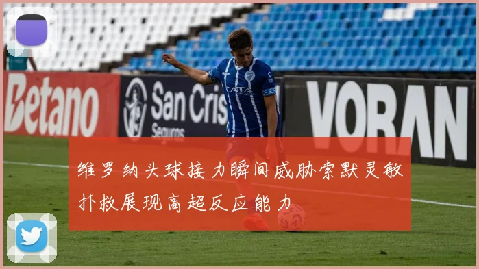 维罗纳头球接力瞬间威胁索默灵敏扑救展现高超反应能力