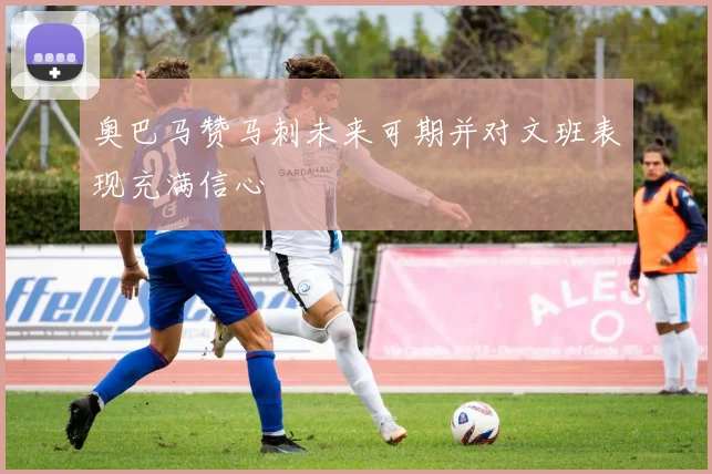 奥巴马赞马刺未来可期并对文班表现充满信心