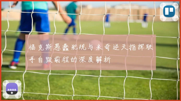 福克斯愚蠢犯规与米奇逆天指挥联手自毁前程的深度解析