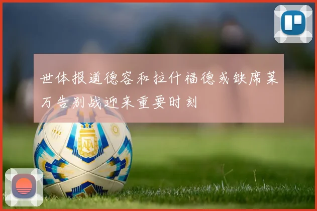 世体报道德容和拉什福德或缺席莱万告别战迎来重要时刻