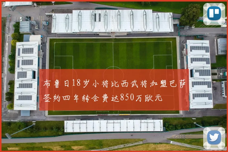 布鲁日18岁小将比西武将加盟巴萨签约四年转会费达850万欧元
