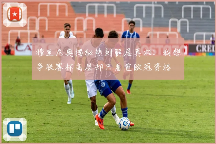 穆里尼奥揭秘热刺解雇真相：我想争联赛杯高层却只看重欧冠资格