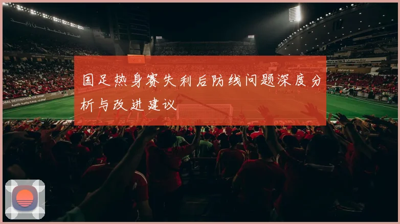 国足热身赛失利后防线问题深度分析与改进建议