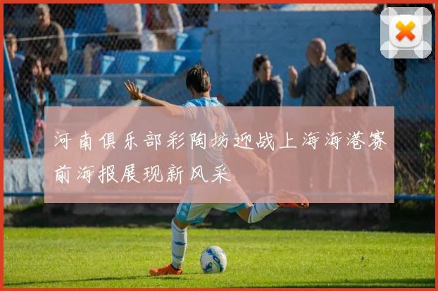 河南俱乐部彩陶坊迎战上海海港赛前海报展现新风采