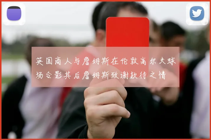 英国商人与詹姆斯在伦敦高尔夫球场合影其后詹姆斯致谢款待之情